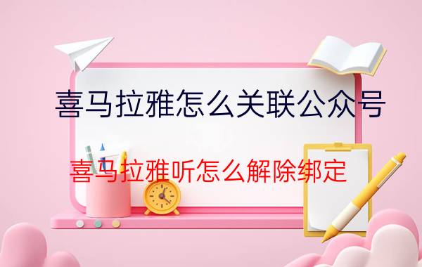 喜马拉雅怎么关联公众号 喜马拉雅听怎么解除绑定？